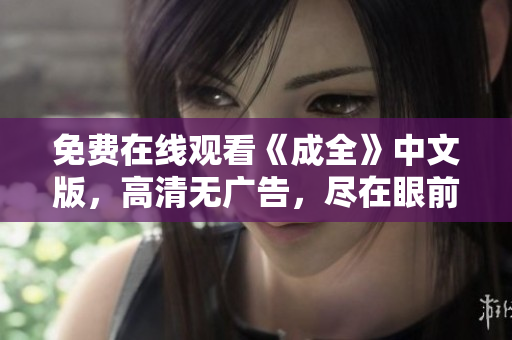 免费在线观看《成全》中文版，高清无广告，尽在眼前！