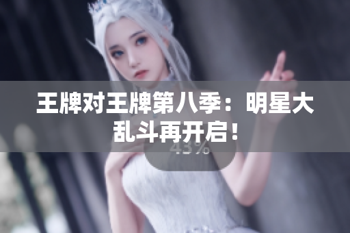 王牌对王牌第八季：明星大乱斗再开启！
