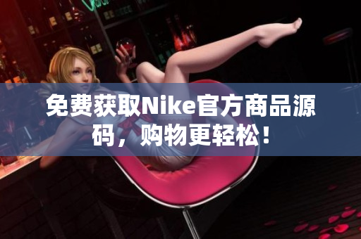 免费获取Nike官方商品源码，购物更轻松！