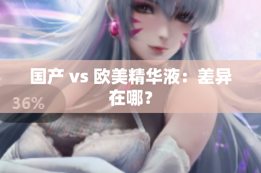 国产 vs 欧美精华液：差异在哪？