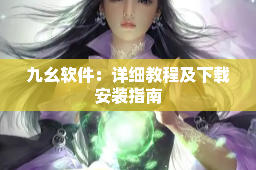 九幺软件：详细教程及下载安装指南