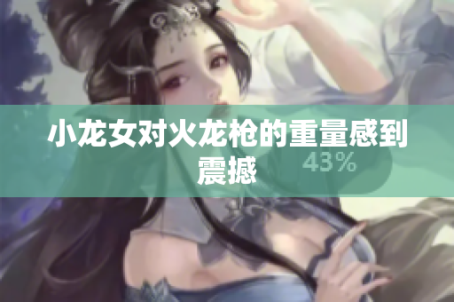 小龙女对火龙枪的重量感到震撼