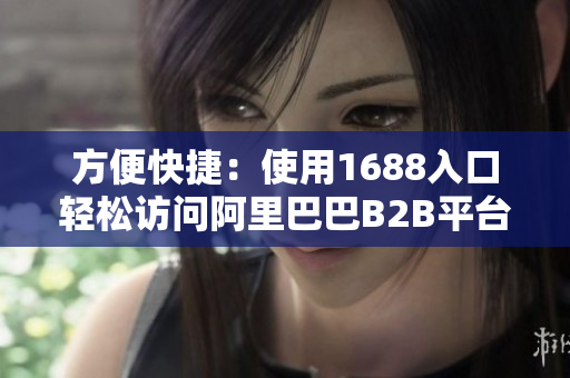 方便快捷：使用1688入口轻松访问阿里巴巴B2B平台