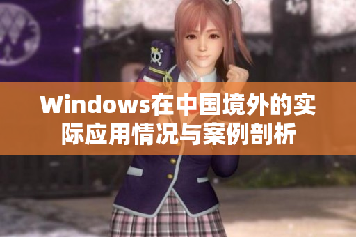 Windows在中国境外的实际应用情况与案例剖析