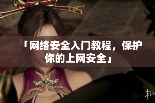 「网络安全入门教程，保护你的上网安全」