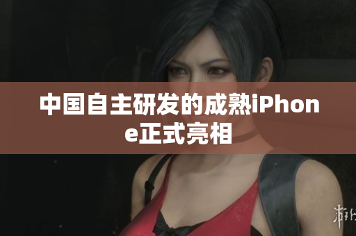 中国自主研发的成熟iPhone正式亮相
