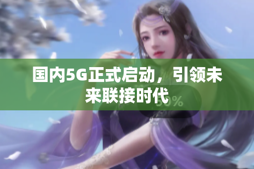 国内5G正式启动，引领未来联接时代