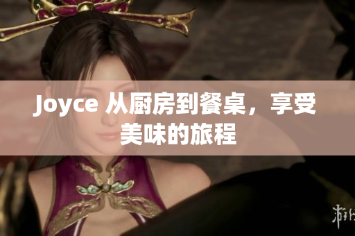 Joyce 从厨房到餐桌，享受美味的旅程
