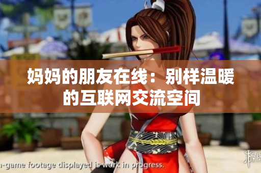 妈妈的朋友在线：别样温暖的互联网交流空间