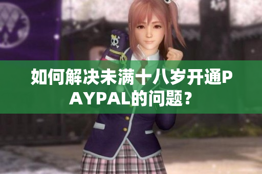 如何解决未满十八岁开通PAYPAL的问题？