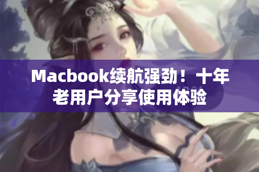 Macbook续航强劲！十年老用户分享使用体验