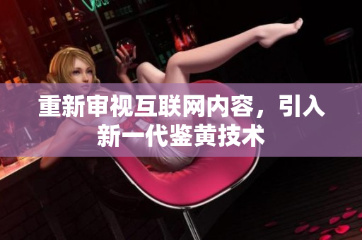 重新审视互联网内容，引入新一代鉴黄技术