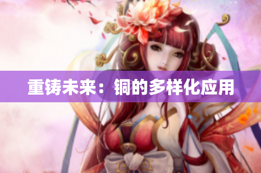 重铸未来：铜的多样化应用