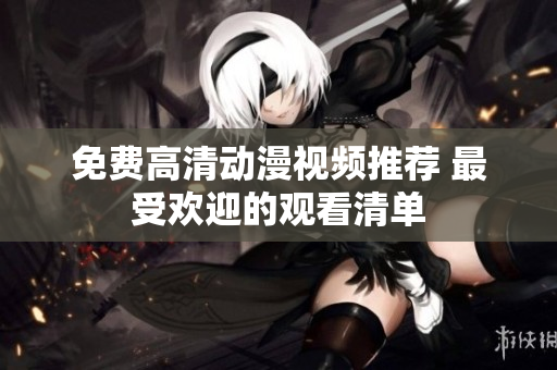 免费高清动漫视频推荐 最受欢迎的观看清单