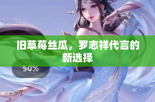 旧草莓丝瓜，罗志祥代言的新选择