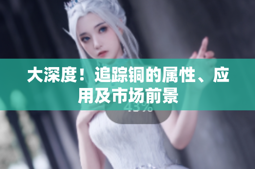 大深度！追踪铜的属性、应用及市场前景