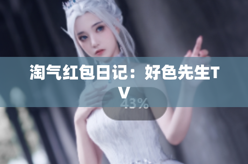 淘气红包日记：好色先生TV