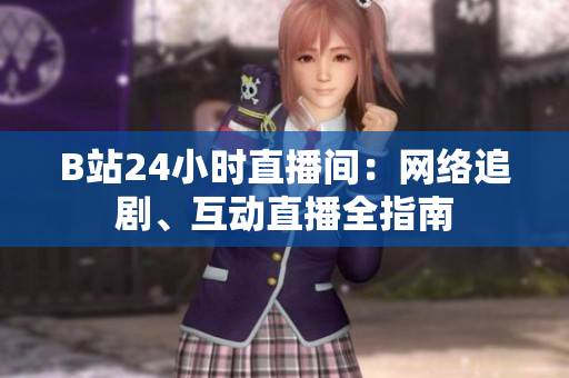 B站24小时直播间：网络追剧、互动直播全指南