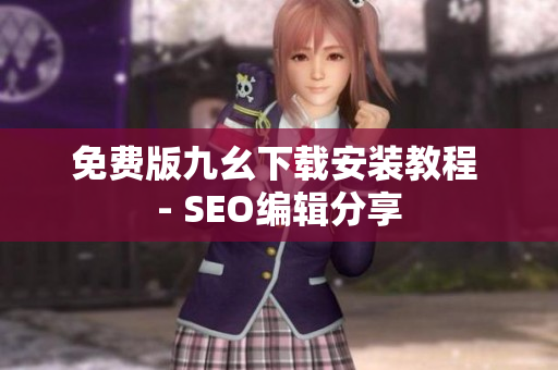 免费版九幺下载安装教程 - SEO编辑分享