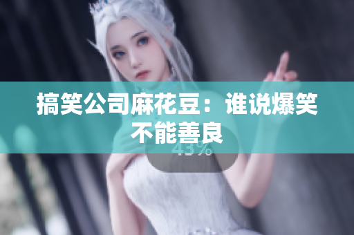 搞笑公司麻花豆：谁说爆笑不能善良