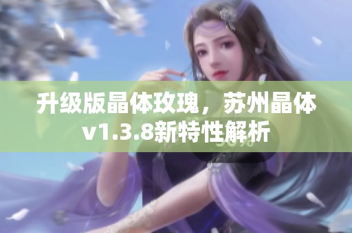 升级版晶体玫瑰，苏州晶体v1.3.8新特性解析