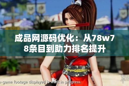 成品网源码优化：从78w78条目到助力排名提升