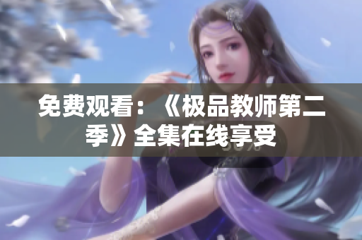 免费观看：《极品教师第二季》全集在线享受