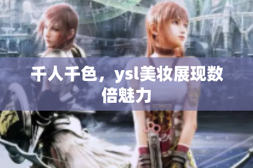 千人千色，ysl美妆展现数倍魅力