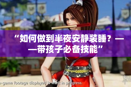 “如何做到半夜安静装睡？——带孩子必备技能”