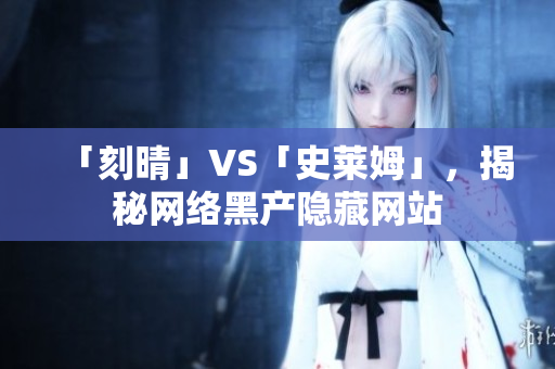 「刻晴」VS「史莱姆」，揭秘网络黑产隐藏网站