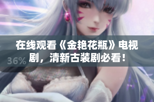 在线观看《金艳花瓶》电视剧，清新古装剧必看！