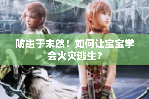 防患于未然！如何让宝宝学会火灾逃生？