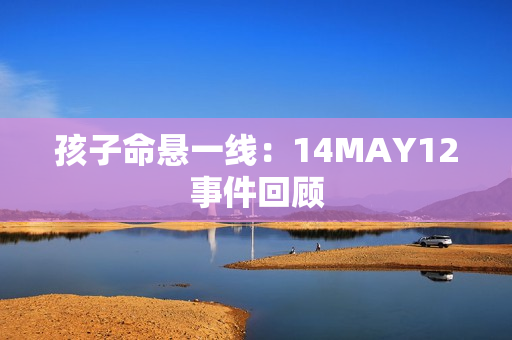 孩子命悬一线：14MAY12事件回顾