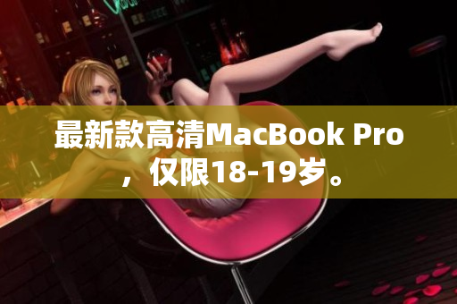 最新款高清MacBook Pro，仅限18-19岁。