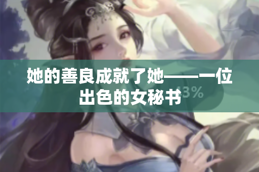 她的善良成就了她——一位出色的女秘书