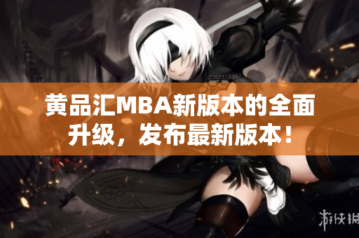 黄品汇MBA新版本的全面升级，发布最新版本！