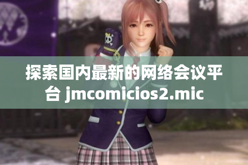 探索国内最新的网络会议平台 jmcomicios2.mic