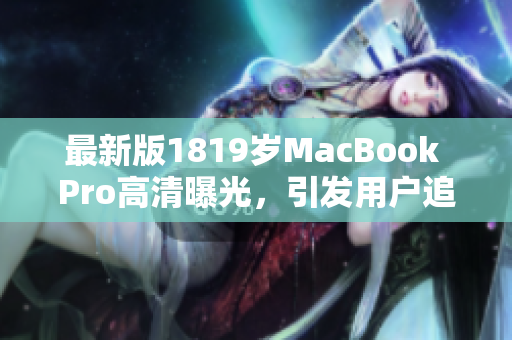 最新版1819岁MacBook Pro高清曝光，引发用户追捧
