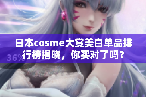 日本cosme大赏美白单品排行榜揭晓，你买对了吗？