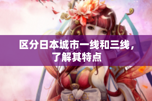 区分日本城市一线和三线，了解其特点