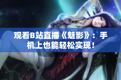 观看B站直播《魅影》：手机上也能轻松实现！