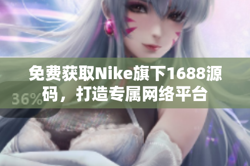 免费获取Nike旗下1688源码，打造专属网络平台