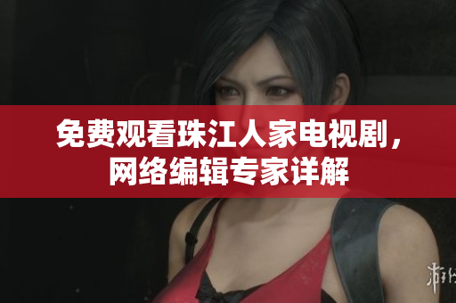 免费观看珠江人家电视剧，网络编辑专家详解