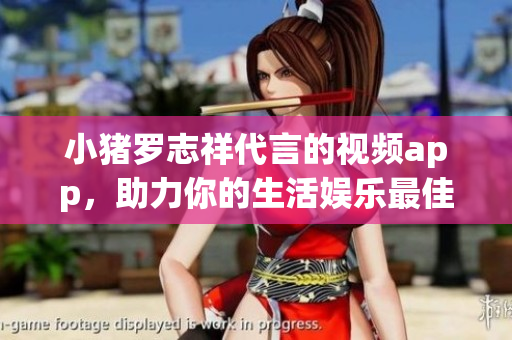 小猪罗志祥代言的视频app，助力你的生活娱乐最佳选择