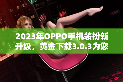 2023年OPPO手机装扮新升级，黄金下载3.0.3为您带来更畅快体验