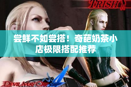 尝鲜不如尝搭！奇葩奶茶小店极限搭配推荐