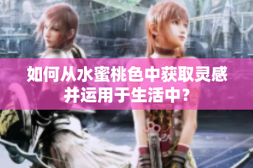 如何从水蜜桃色中获取灵感并运用于生活中？