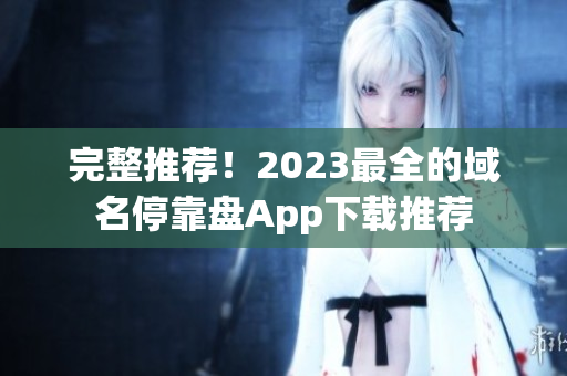 完整推荐！2023最全的域名停靠盘App下载推荐