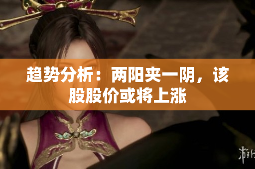 趋势分析：两阳夹一阴，该股股价或将上涨