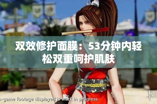双效修护面膜：53分钟内轻松双重呵护肌肤